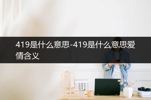 419是什么意思-419是什么意思爱情含义